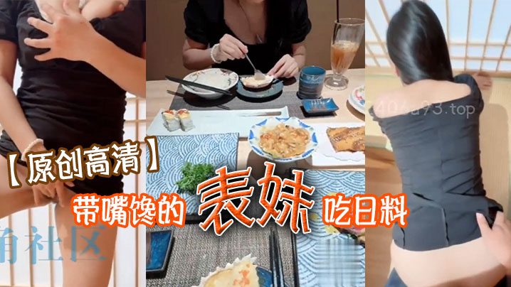 【原创HD】带嘴馋的表妹吃日料表妹酒足饭饱后该喂饱我的大鸡巴了门外人来人往明显感觉到表妹很湿